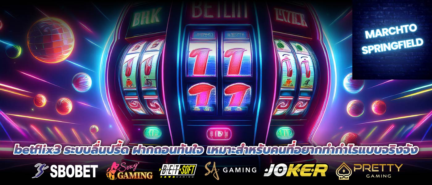 betflix3 ระบบลื่นปรื้ด ฝากถอนทันใจ เหมาะสำหรับคนที่อยากทำกำไรแบบจริงจัง